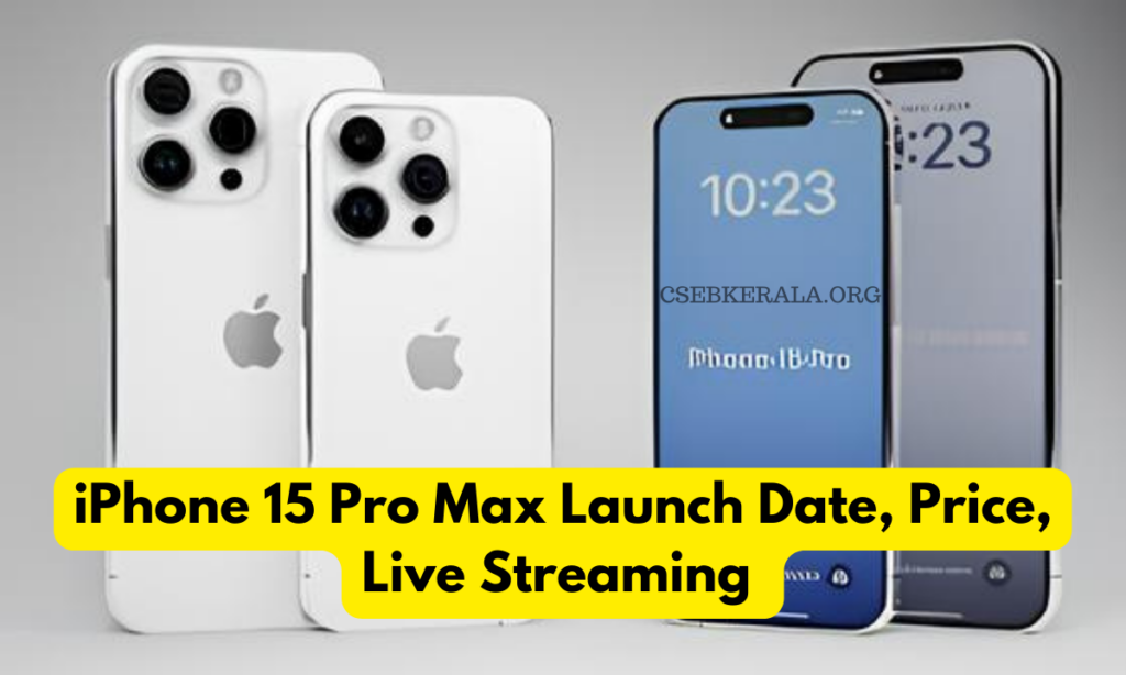iPhone 15 Pro Max Launch Date, Price, Features, Live Streaming