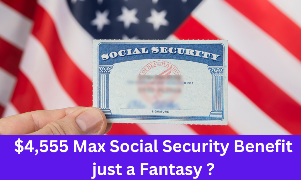 $4,555 Max Social Security Benefit just a Fantasy