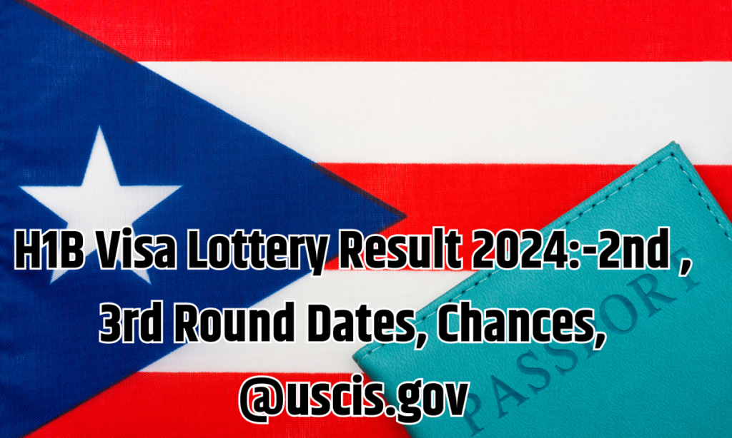 H1B Visa Lottery Result 2024:-2nd , 3rd Round Dates, Chances, @uscis.gov