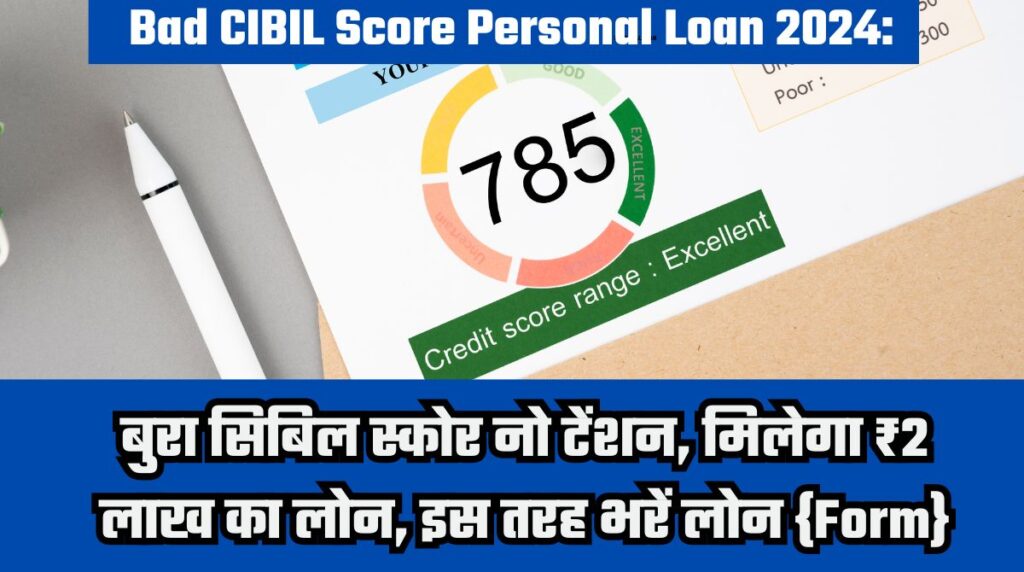 Bad CIBIL Score Personal Loan 2024: बुरा सिबिल स्कोर नो टेंशन, मिलेगा ₹2 लाख का लोन, इस तरह भरें लोन {Form}
