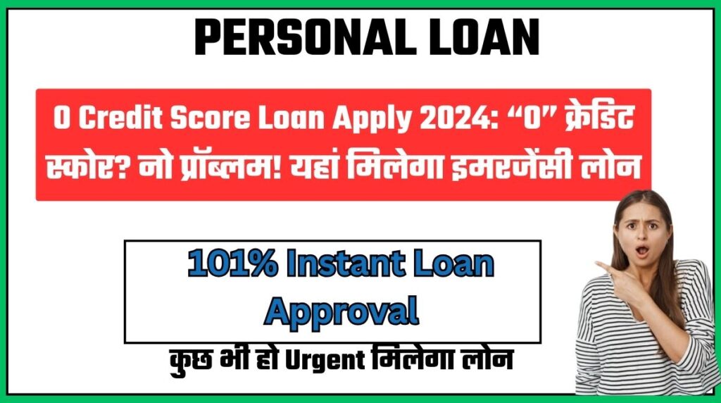 0 Credit Score Loan Apply 2024: “0” क्रेडिट स्कोर? नो प्रॉब्लम! यहां मिलेगा इमरजेंसी लोन