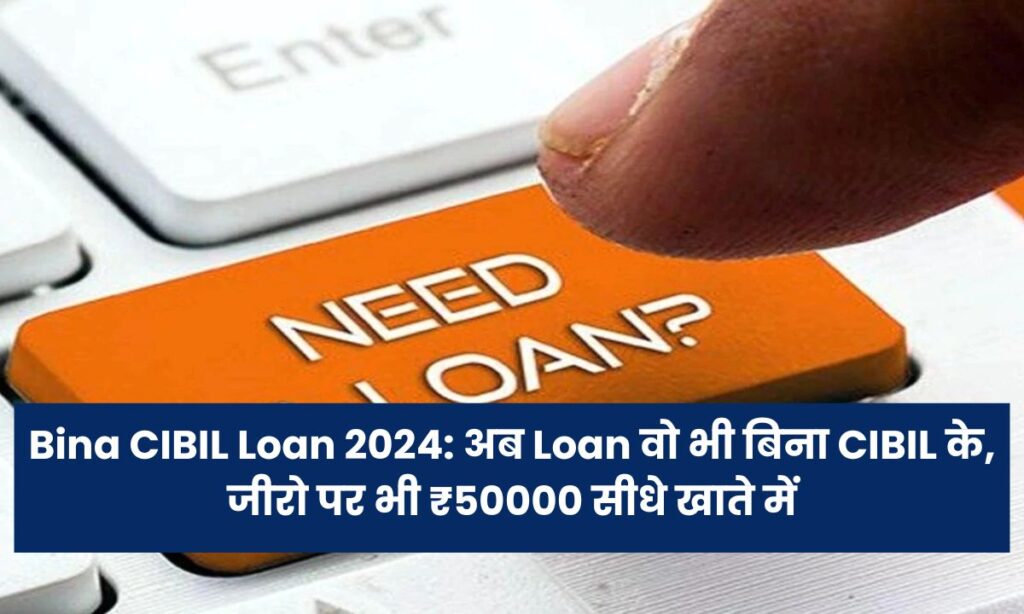 Bina CIBIL Loan 2024: अब Loan वो भी बिना CIBIL के, जीरो पर भी ₹50000 सीधे खाते में