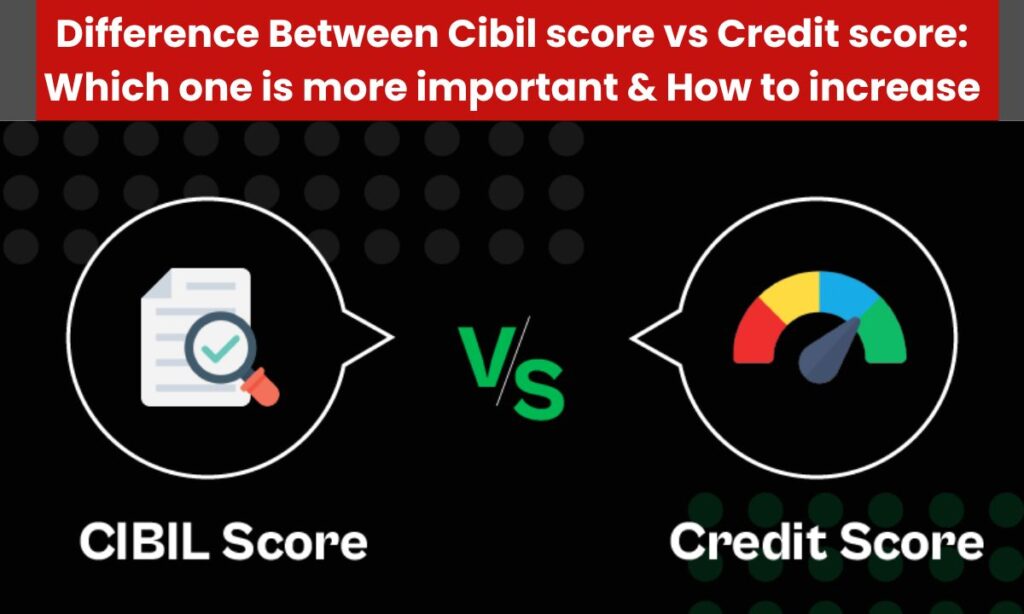 Difference Between Cibil score vs Credit score: Which one is more important & How to increase